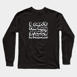 I Can't I'm Busy Growing A Human, Funny Pregnancy gift idea Long Sleeve T-Shirt